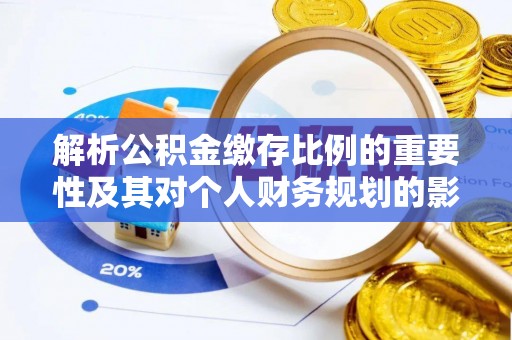 江宁解析公积金缴存比例的重要性及其对个人财务规划的影响