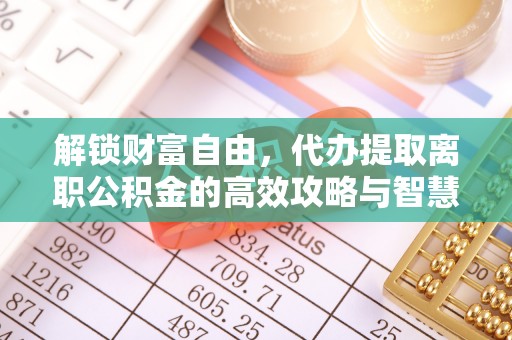江宁解锁财富自由，代办提取离职公积金的高效攻略与智慧选择