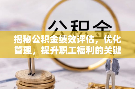 江宁揭秘公积金绩效评估，优化管理，提升职工福利的关键一步