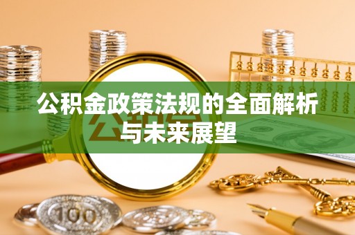 江宁公积金政策法规的全面解析与未来展望