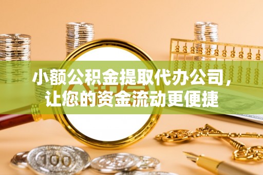 江宁小额公积金提取代办公司，让您的资金流动更便捷