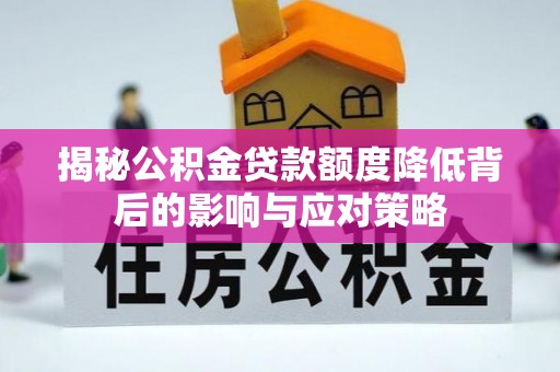 江宁揭秘公积金贷款额度降低背后的影响与应对策略