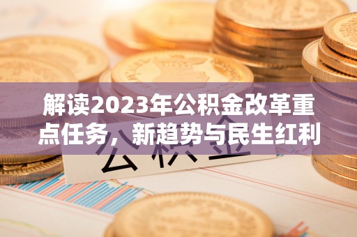 江宁解读2023年公积金改革重点任务，新趋势与民生红利
