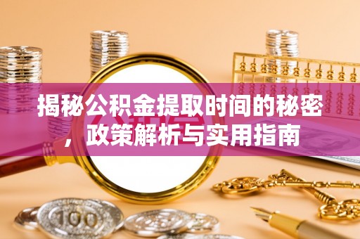 江宁揭秘公积金提取时间的秘密，政策解析与实用指南