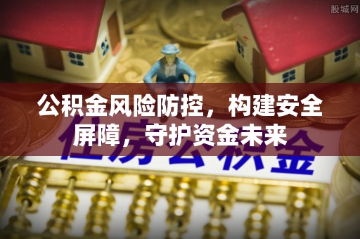 江宁公积金风险防控，构建安全屏障，守护资金未来