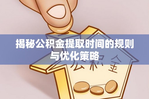 江宁揭秘公积金提取时间的规则与优化策略