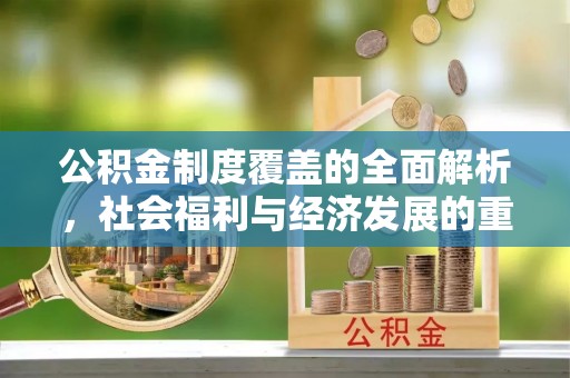 江宁公积金制度覆盖的全面解析，社会福利与经济发展的重要纽带