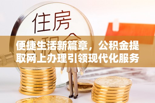 江宁便捷生活新篇章，公积金提取网上办理引领现代化服务
