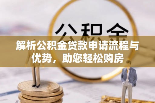江宁解析公积金贷款申请流程与优势，助您轻松购房