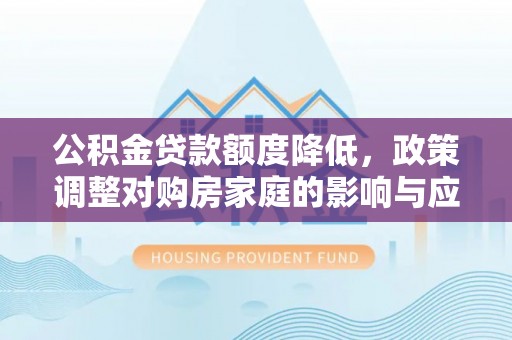 江宁公积金贷款额度降低，政策调整对购房家庭的影响与应对策略