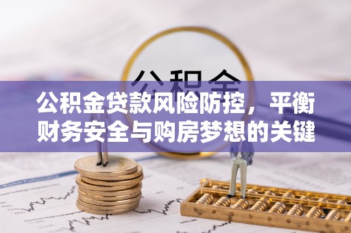 江宁公积金贷款风险防控，平衡财务安全与购房梦想的关键