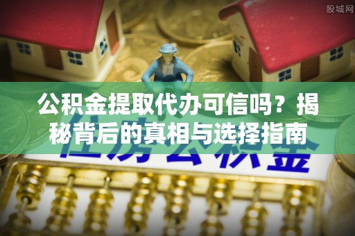 江宁公积金提取代办可信吗？揭秘背后的真相与选择指南