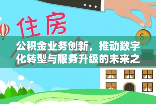 江宁公积金业务创新，推动数字化转型与服务升级的未来之路
