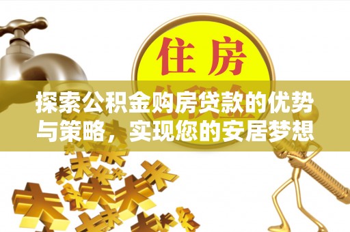江宁探索公积金购房贷款的优势与策略，实现您的安居梦想