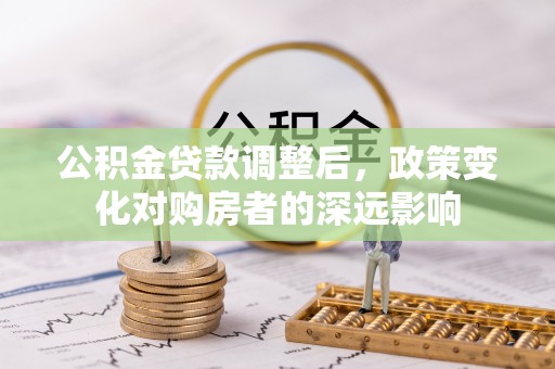 江宁公积金贷款调整后，政策变化对购房者的深远影响