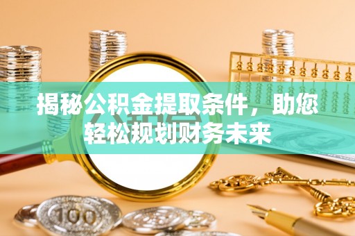 江宁揭秘公积金提取条件，助您轻松规划财务未来