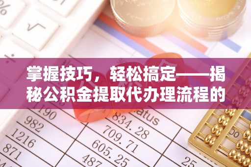 江宁掌握技巧，轻松搞定——揭秘公积金提取代办理流程的关键步骤