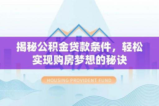 江宁揭秘公积金贷款条件，轻松实现购房梦想的秘诀