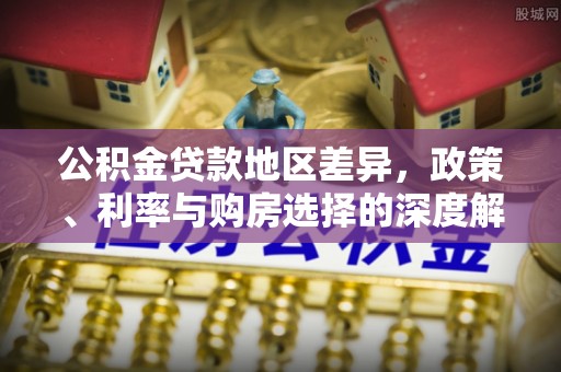 江宁公积金贷款地区差异，政策、利率与购房选择的深度解析