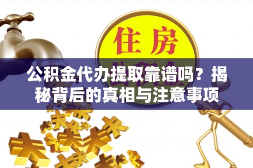 江宁公积金代办提取靠谱吗？揭秘背后的真相与注意事项
