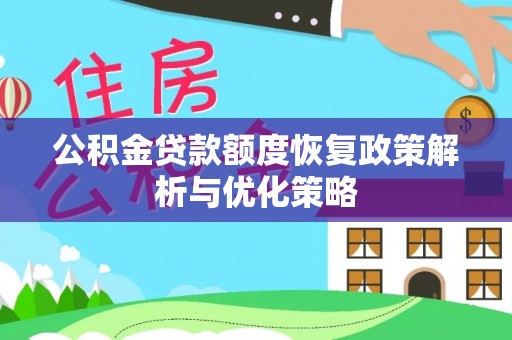 江宁公积金贷款额度恢复政策解析与优化策略