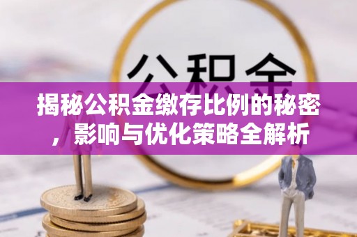 江宁揭秘公积金缴存比例的秘密，影响与优化策略全解析
