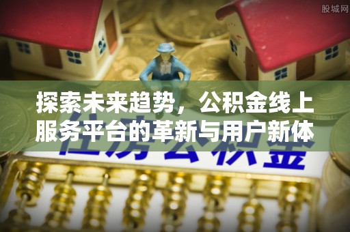 江宁探索未来趋势，公积金线上服务平台的革新与用户新体验