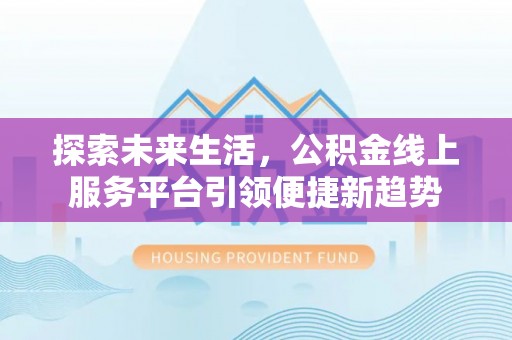 江宁探索未来生活，公积金线上服务平台引领便捷新趋势