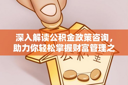 江宁深入解读公积金政策咨询，助力你轻松掌握财富管理之道