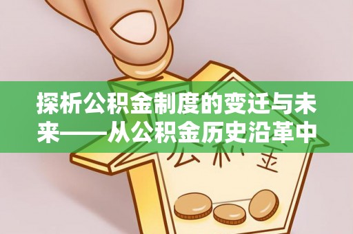 江宁探析公积金制度的变迁与未来——从公积金历史沿革中读懂社会福利发展