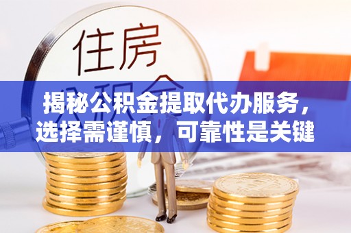 江宁揭秘公积金提取代办服务，选择需谨慎，可靠性是关键