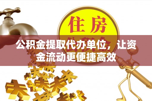 江宁公积金提取代办单位，让资金流动更便捷高效