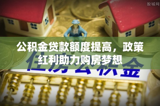 江宁公积金贷款额度提高，政策红利助力购房梦想