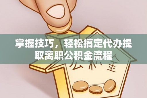 江宁掌握技巧，轻松搞定代办提取离职公积金流程