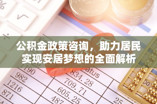 江宁公积金政策咨询，助力居民实现安居梦想的全面解析