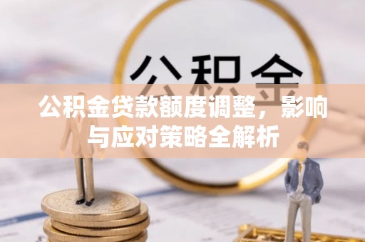 江宁公积金贷款额度调整，影响与应对策略全解析