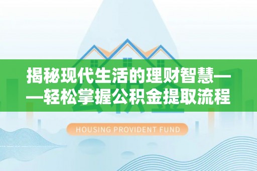 江宁揭秘现代生活的理财智慧——轻松掌握公积金提取流程的实用指南