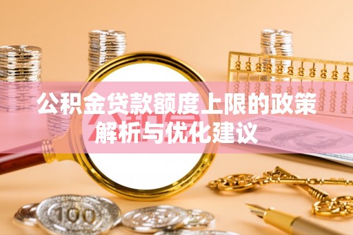 江宁公积金贷款额度上限的政策解析与优化建议