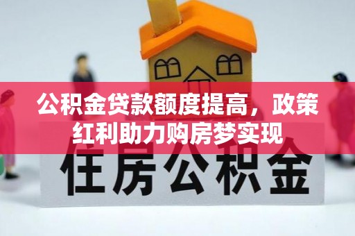 江宁公积金贷款额度提高，政策红利助力购房梦实现