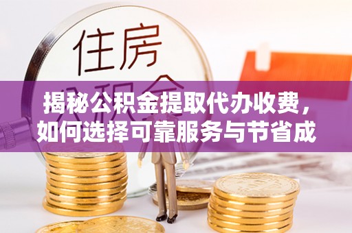 江宁揭秘公积金提取代办收费，如何选择可靠服务与节省成本？