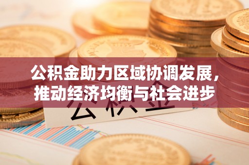 江宁公积金助力区域协调发展，推动经济均衡与社会进步