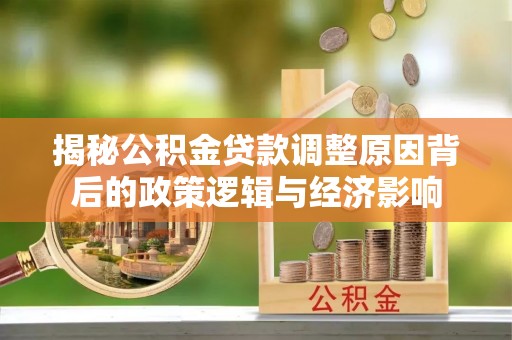 江宁揭秘公积金贷款调整原因背后的政策逻辑与经济影响