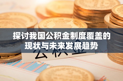 江宁探讨我国公积金制度覆盖的现状与未来发展趋势