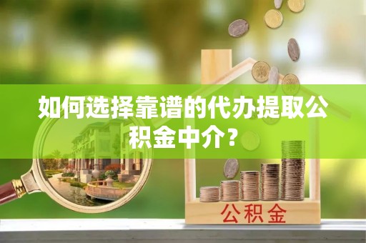 江宁如何选择靠谱的代办提取公积金中介？