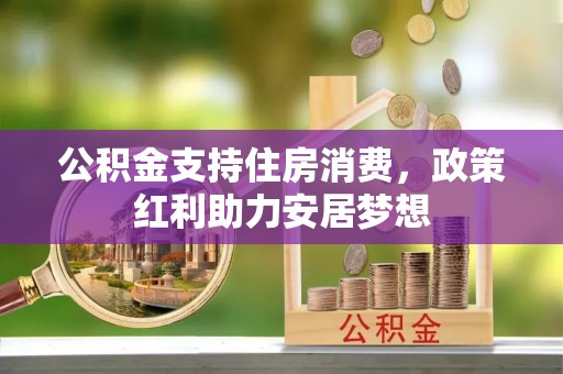 江宁公积金支持住房消费，政策红利助力安居梦想