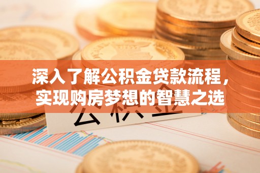 江宁深入了解公积金贷款流程，实现购房梦想的智慧之选