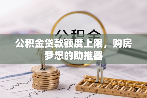 江宁公积金贷款额度上限，购房梦想的助推器