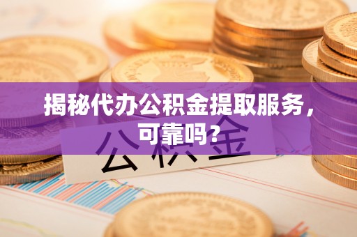 江宁揭秘代办公积金提取服务，可靠吗？