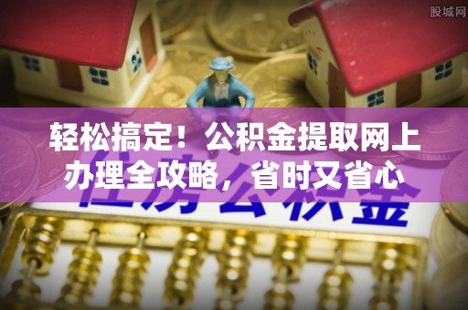江宁轻松搞定！公积金提取网上办理全攻略，省时又省心