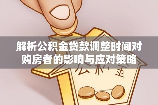 江宁解析公积金贷款调整时间对购房者的影响与应对策略